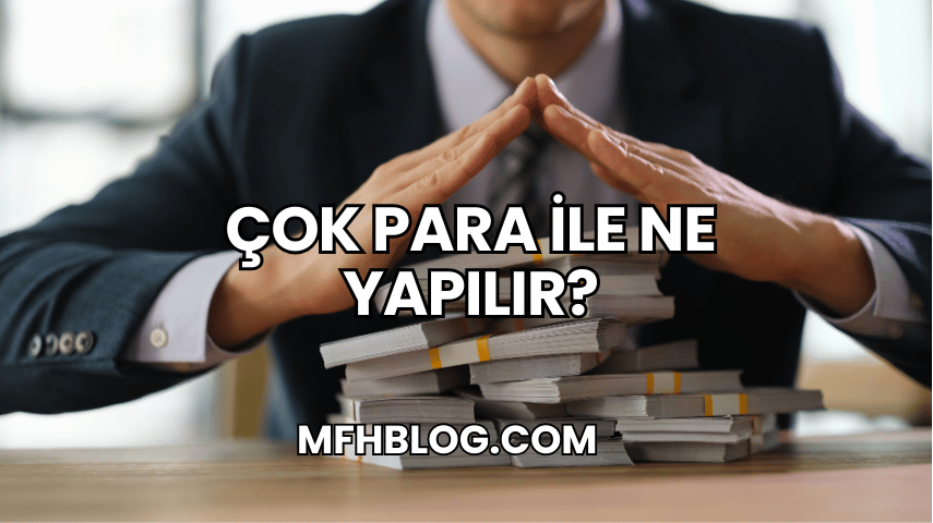 Çok Para ile Ne Yapılır?