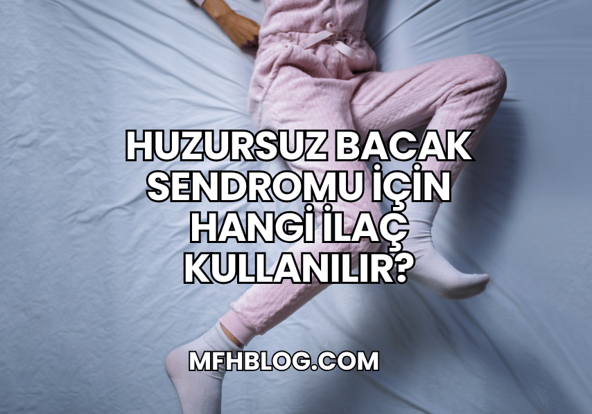 Huzursuz Bacak Sendromu İçin Hangi İlaç Kullanılır?