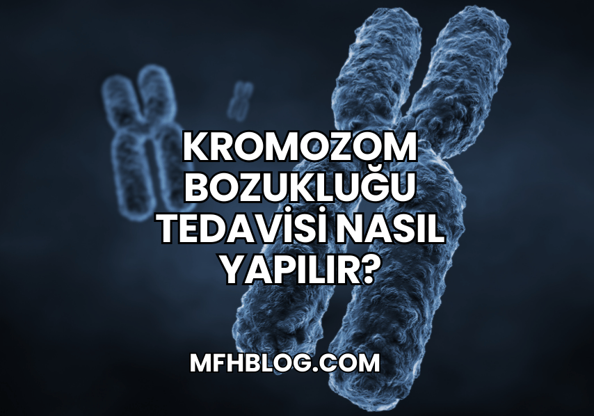 Kromozom Bozukluğu Tedavisi Nasıl Yapılır?