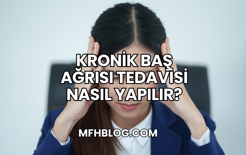 Kronik Baş Ağrısı Tedavisi Nasıl Yapılır?