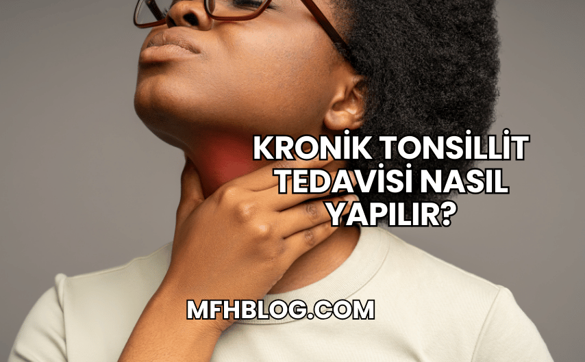 Kronik Tonsillit Tedavisi Nasıl Yapılır?