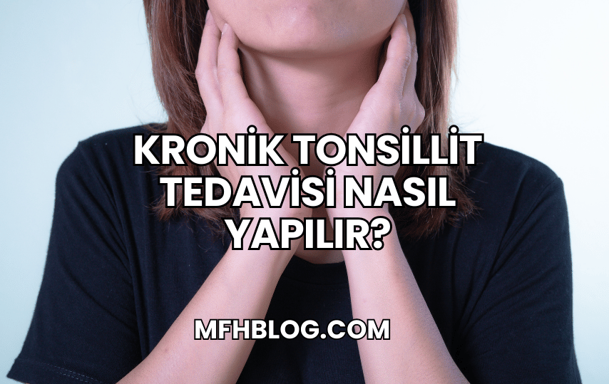 Kronik Tonsillit Tedavisi Nasıl Yapılır?