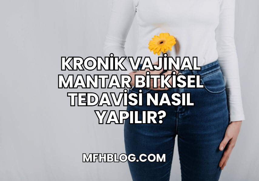 Kronik Vajinal Mantar Bitkisel Tedavisi Nasıl Yapılır?