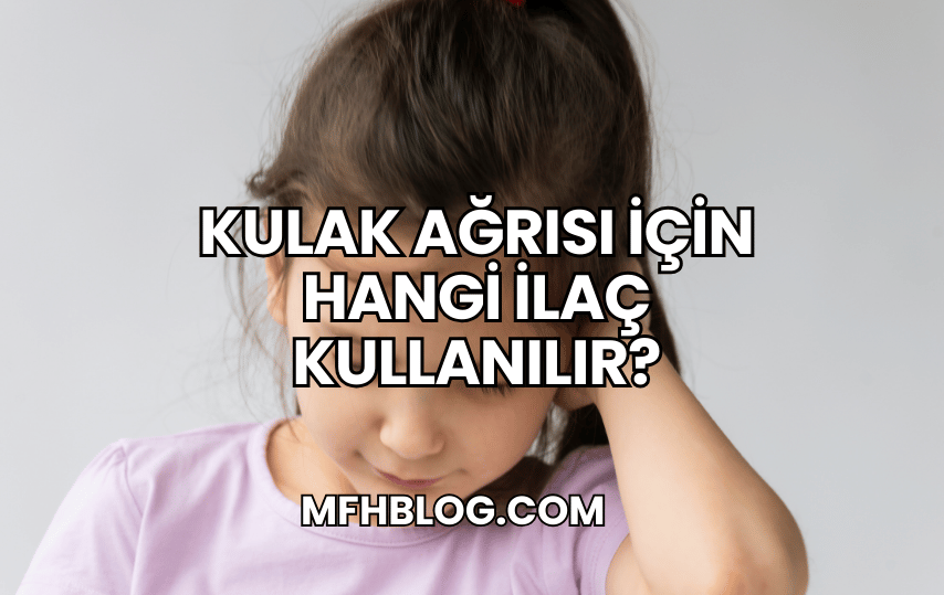 Kulak Ağrısı İçin Hangi İlaç Kullanılır?