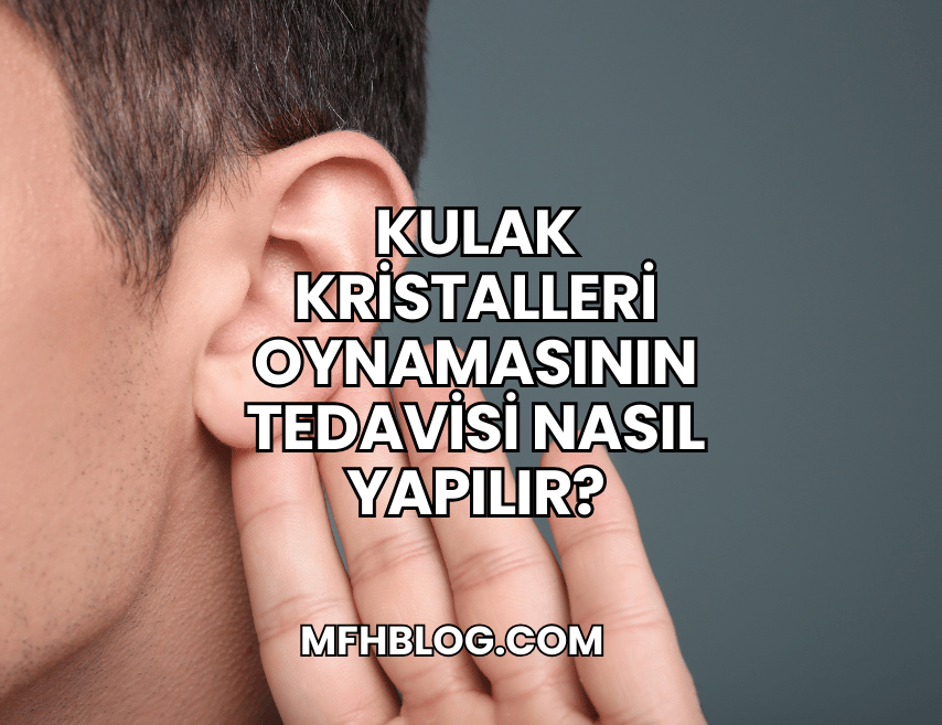 Kulak Kristalleri Oynamasının Tedavisi Nasıl Yapılır?