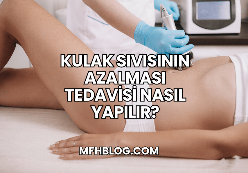 Kulak Sıvısının Azalması Tedavisi Nasıl Yapılır?