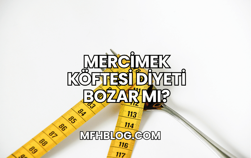 Mercimek Köftesi Diyeti Bozar mı?