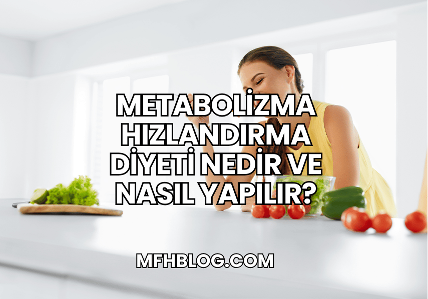 Metabolizma Hızlandırma Diyeti Nedir ve Nasıl Yapılır?