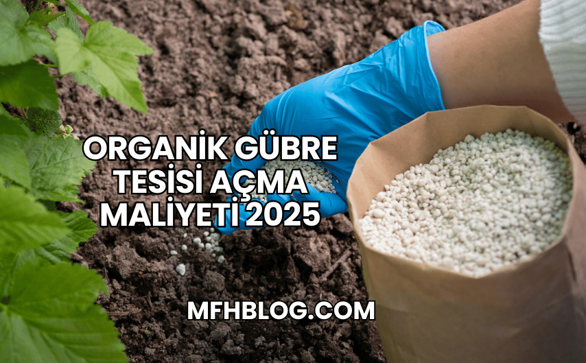 Organik Gübre Tesisi Açma Maliyeti 2025