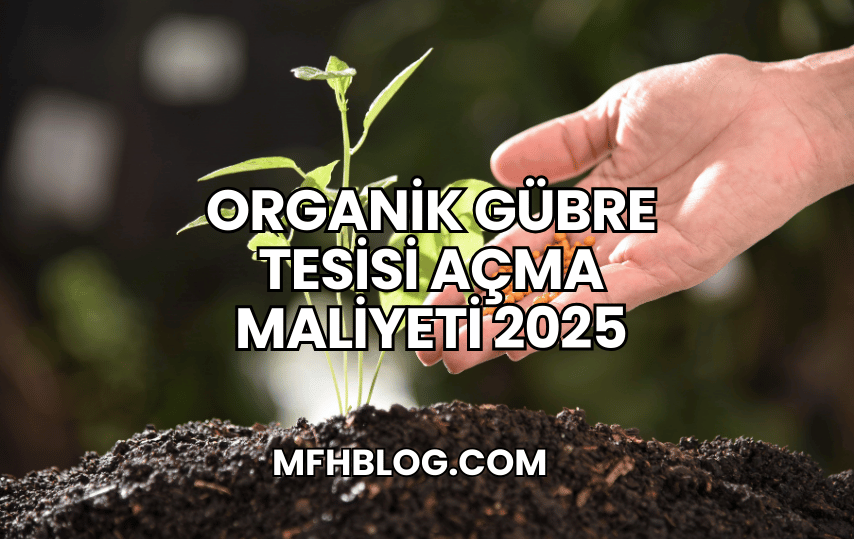 Organik Gübre Tesisi Açma Maliyeti 2025