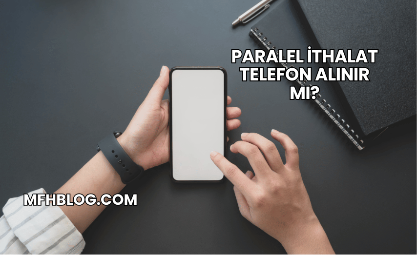 Paralel İthalat Telefon Alınır mı?