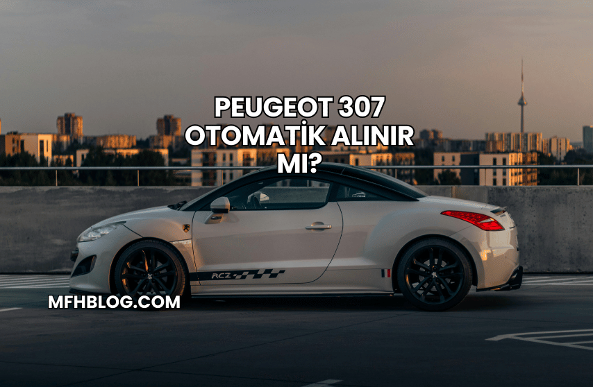 Peugeot 307 Otomatik Alınır Mı?