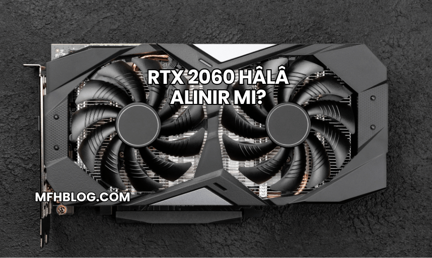 RTX 2060 Hâlâ Alınır mı?