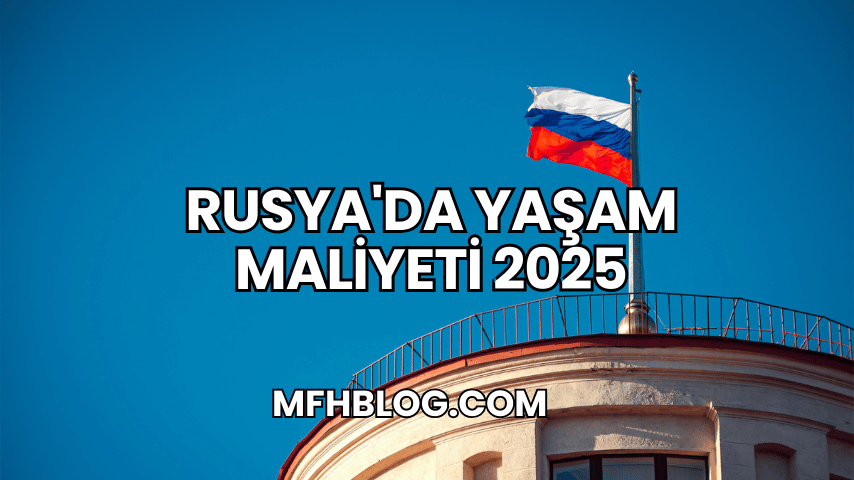 Rusya'da Yaşam Maliyeti 2025