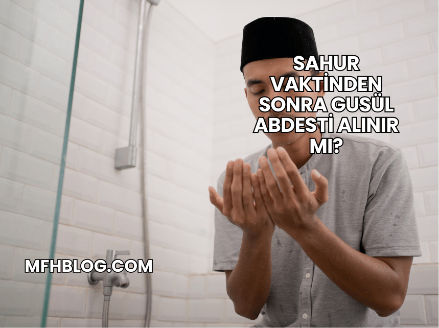 Sahur Vaktinden Sonra Gusül Abdesti Alınır mı?