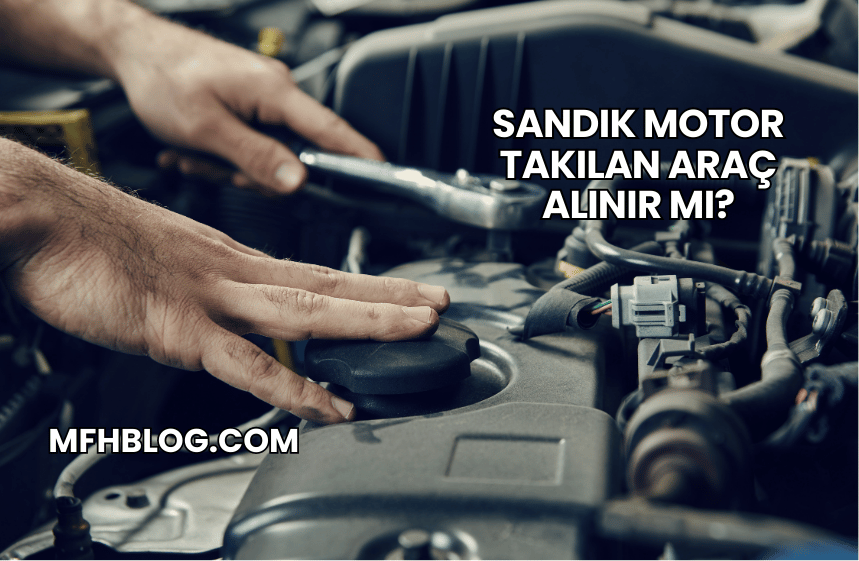 Sandık Motor Takılan Araç Alınır mı?