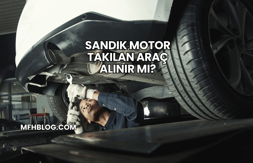 Sandık Motor Takılan Araç Alınır mı?