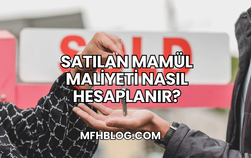 Satılan Mamül Maliyeti Nasıl Hesaplanır?