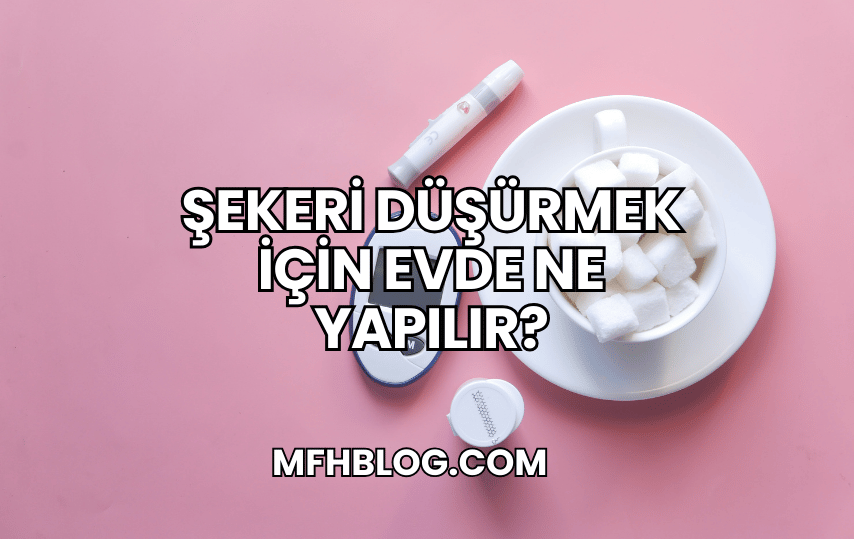 Şekeri Düşürmek İçin Evde Ne Yapılır?