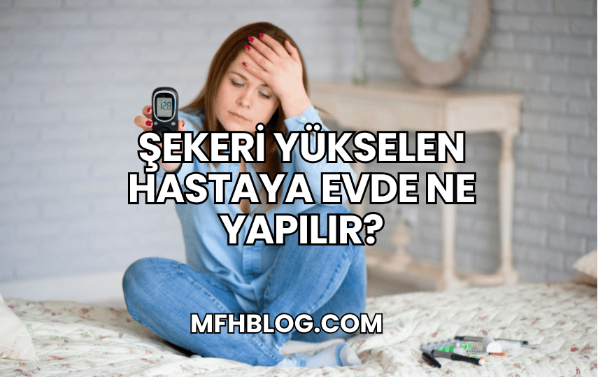 Şekeri Yükselen Hastaya Evde Ne Yapılır?