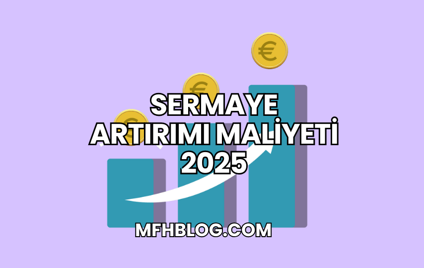 Sermaye Artırımı Maliyeti 2025