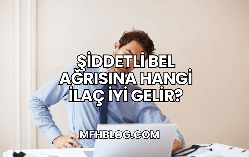 Şiddetli Bel Ağrısına Hangi İlaç İyi Gelir?