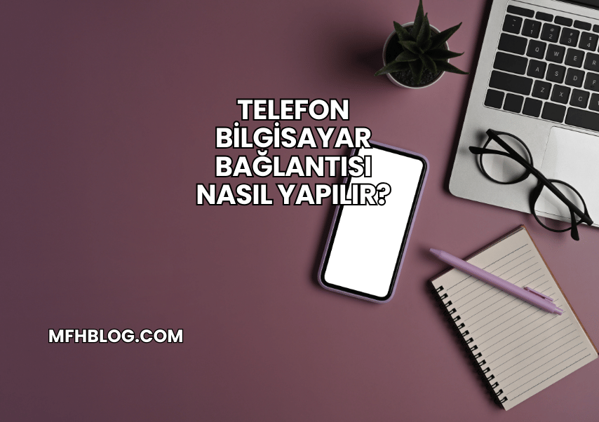 Telefon Bilgisayar Bağlantısı Nasıl Yapılır?