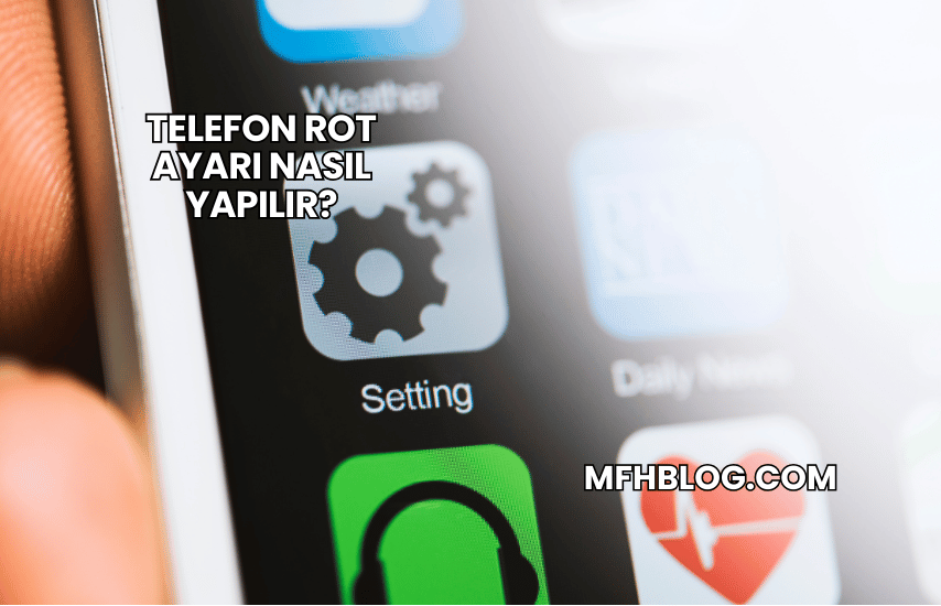 Telefon Rot Ayarı Nasıl Yapılır?