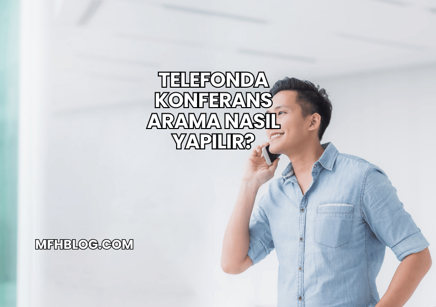 Telefonda Konferans Arama Nasıl Yapılır?