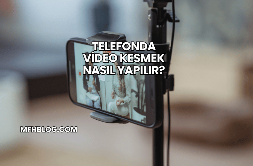 Telefonda Video Kesmek Nasıl Yapılır?