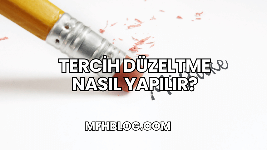 Tercih Düzeltme Nasıl Yapılır?