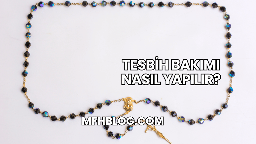 Tesbih Bakımı Nasıl Yapılır?