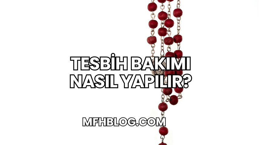 Tesbih Bakımı Nasıl Yapılır?