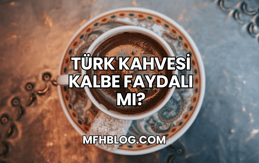 Türk Kahvesi Kalbe Faydalı mı?