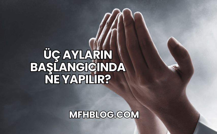 Üç Ayların Başlangıcında Ne Yapılır?