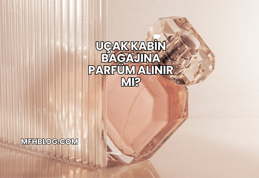 Uçak Kabin Bagajına Parfüm Alınır mı?