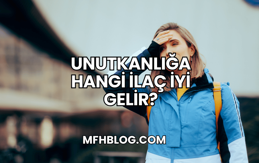 Unutkanlığa Hangi İlaç İyi Gelir?