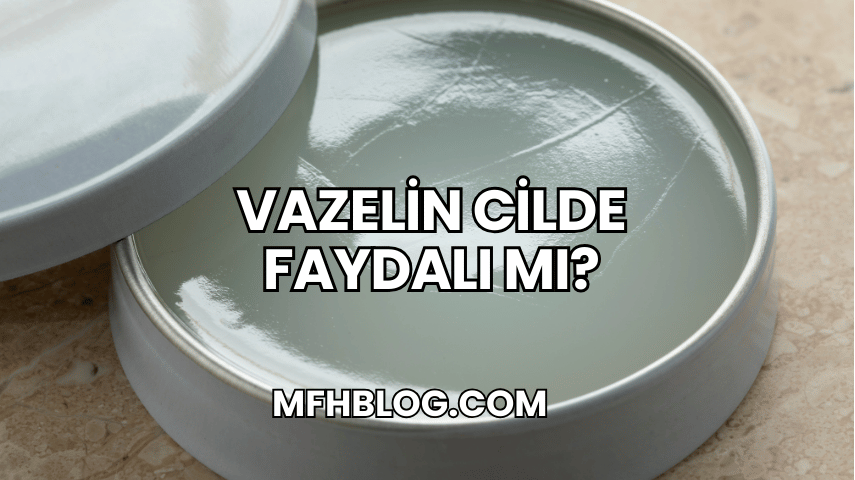 Vazelin Cilde Faydalı mı?