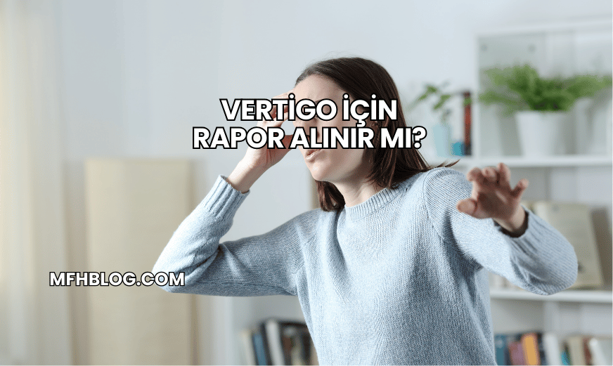 Vertigo İçin Rapor Alınır mı?