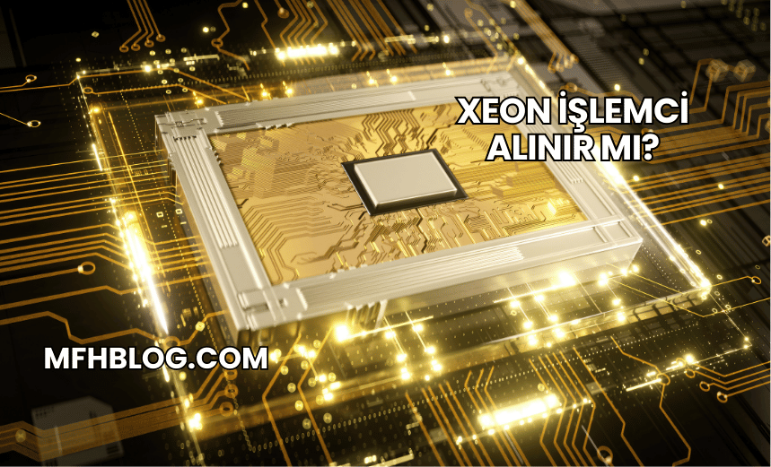 Xeon İşlemci Alınır mı?