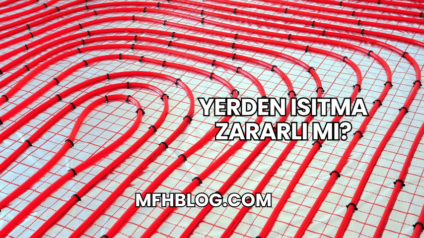 Yerden Isıtma Zararlı mı?