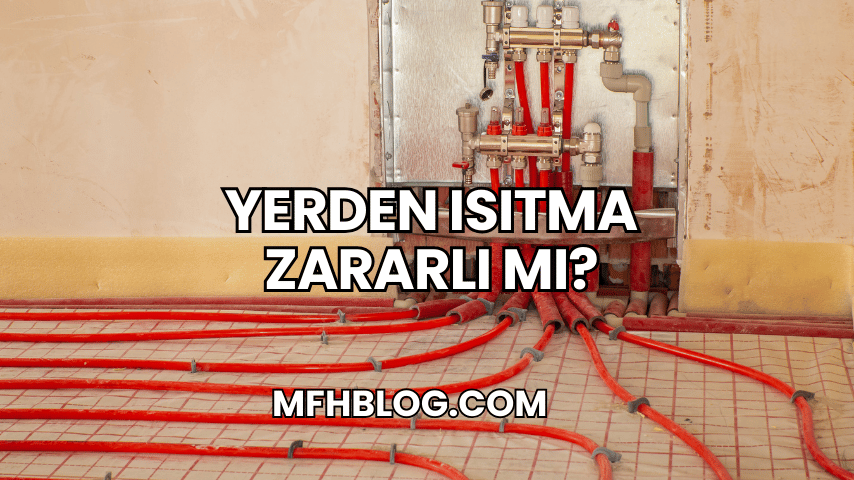 Yerden Isıtma Zararlı mı?