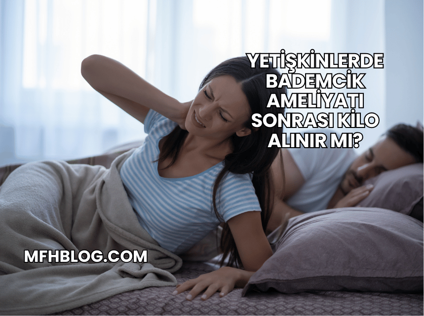 Yetişkinlerde Bademcik Ameliyatı Sonrası Kilo Alınır mı?