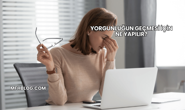 Yorgunluğun Geçmesi İçin Ne Yapılır?