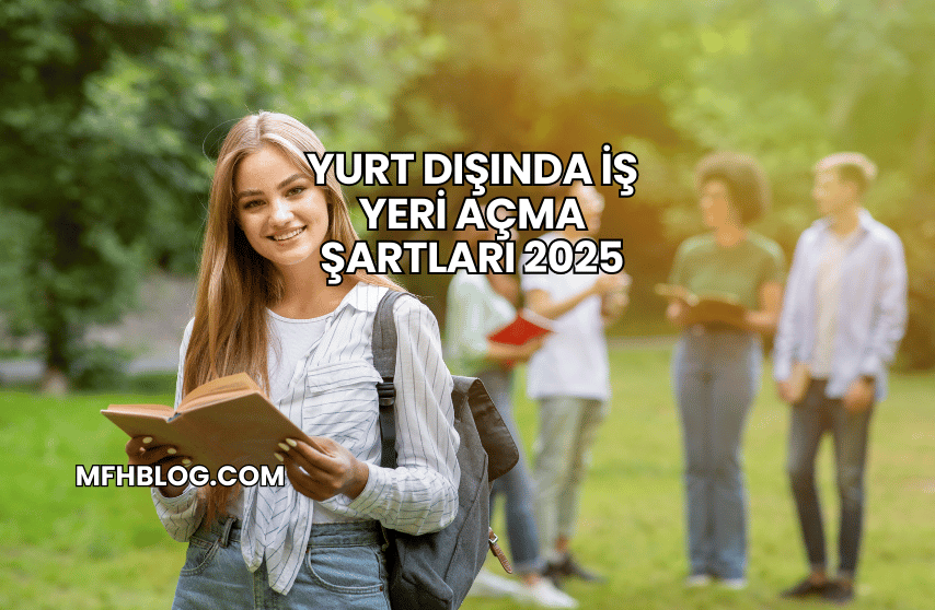 Yurt Dışında İş Yeri Açma Şartları 2025