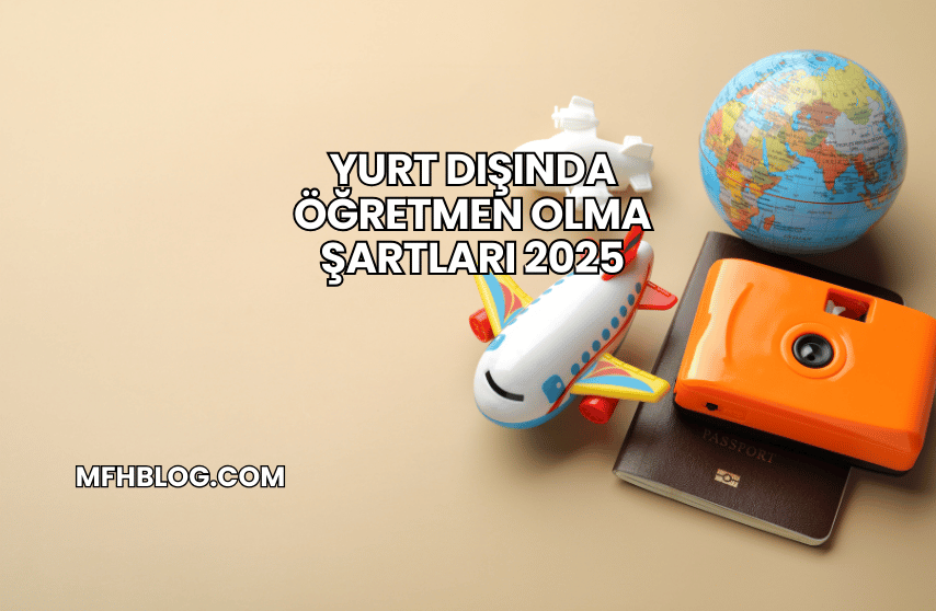 Yurt Dışında Öğretmen Olma Şartları 2025