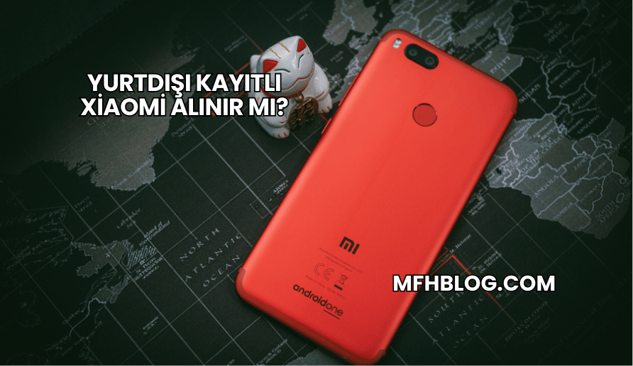 Yurtdışı Kayıtlı Xiaomi Alınır mı?