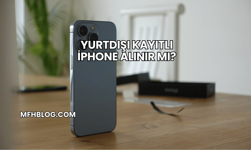 Yurtdışı Kayıtlı iPhone Alınır mı?