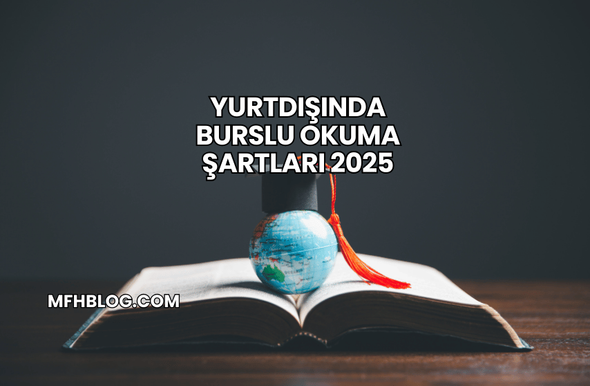 Yurtdışında Burslu Okuma Şartları 2025