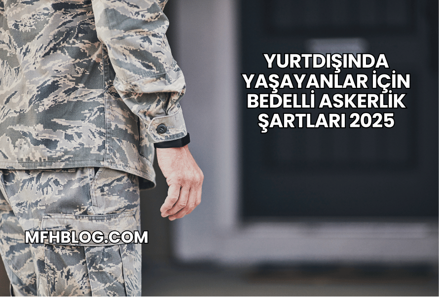 Yurtdışında Yaşayanlar İçin Bedelli Askerlik Şartları 2025